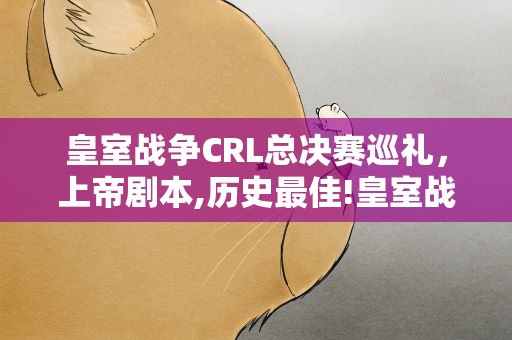 皇室战争CRL总决赛巡礼，上帝剧本,历史最佳!皇室战争CRL上海总决赛圆满落幕