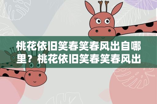 桃花依旧笑春笑春风出自哪里？桃花依旧笑春笑春风出自哪里的