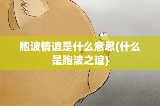胞波情谊是什么意思(什么是胞波之谊)