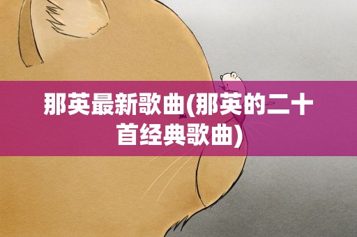 那英最新歌曲(那英的二十首经典歌曲)