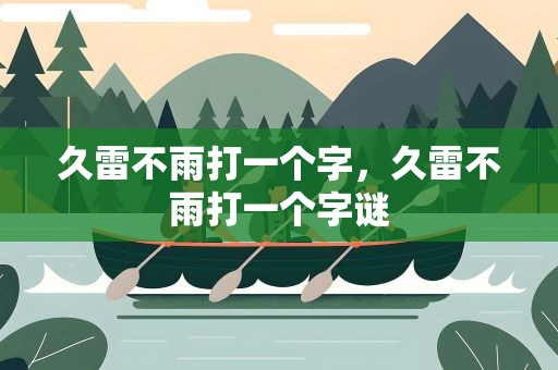久雷不雨打一个字，久雷不雨打一个字谜