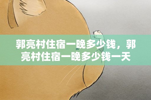 郭亮村住宿一晚多少钱，郭亮村住宿一晚多少钱一天