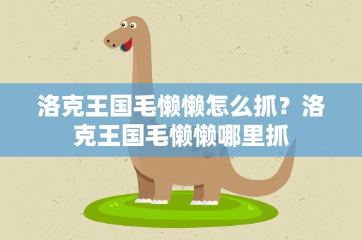 洛克王国毛懒懒怎么抓？洛克王国毛懒懒哪里抓