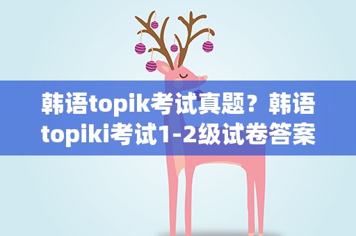 韩语topik考试真题？韩语topiki考试1-2级试卷答案