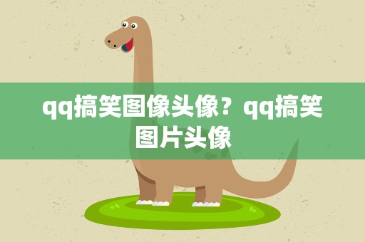 qq搞笑图像头像？qq搞笑图片头像