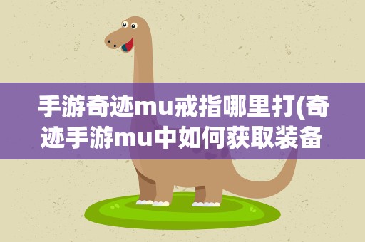 手游奇迹mu戒指哪里打(奇迹手游mu中如何获取装备 奇迹手游怎么装备怎么刷)