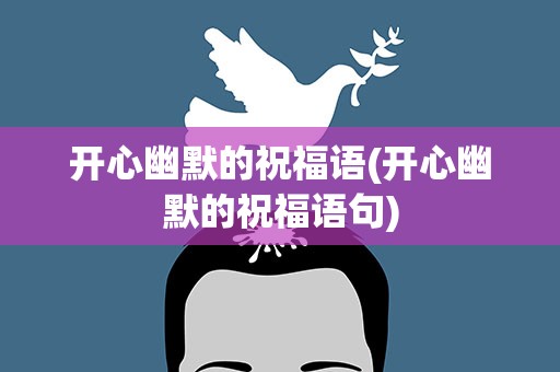 开心幽默的祝福语(开心幽默的祝福语句)