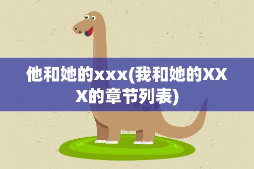他和她的xxx(我和她的XXX的章节列表)