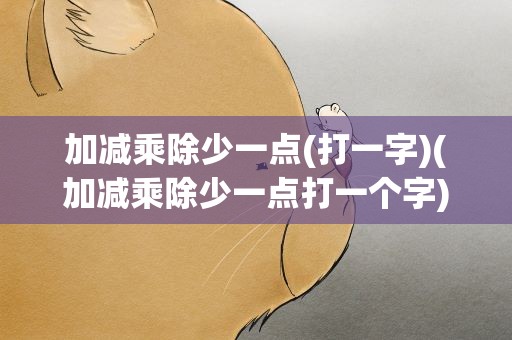 加减乘除少一点(打一字)(加减乘除少一点打一个字)