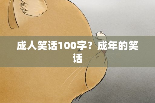 成人笑话100字？成年的笑话