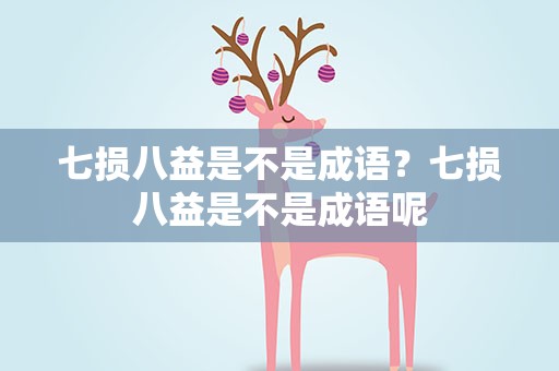 七损八益是不是成语？七损八益是不是成语呢
