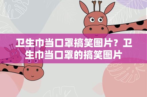 卫生巾当口罩搞笑图片？卫生巾当口罩的搞笑图片