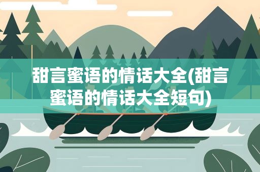 甜言蜜语的情话大全(甜言蜜语的情话大全短句)