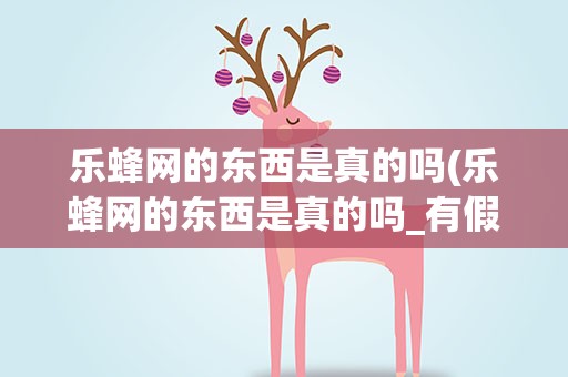 乐蜂网的东西是真的吗(乐蜂网的东西是真的吗_有假货吗)