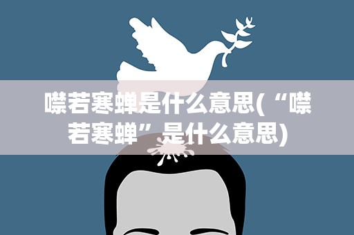 噤若寒蝉是什么意思(“噤若寒蝉”是什么意思)