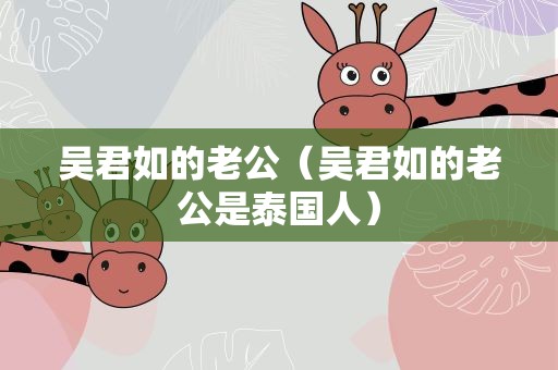 吴君如的老公（吴君如的老公是泰国人）