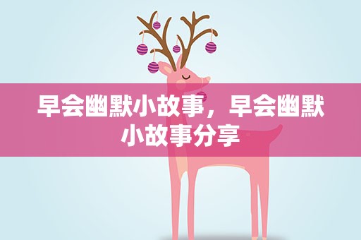 早会幽默小故事，早会幽默小故事分享