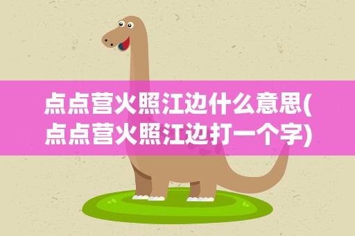 点点营火照江边什么意思(点点营火照江边打一个字)