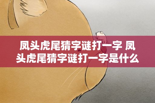 凤头虎尾猜字谜打一字 凤头虎尾猜字谜打一字是什么