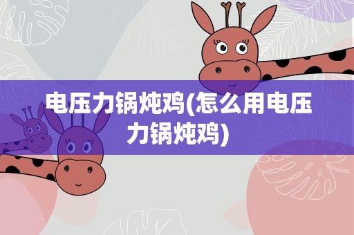电压力锅炖鸡(怎么用电压力锅炖鸡)