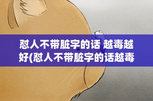 怼人不带脏字的话 越毒越好(怼人不带脏字的话越毒越好)