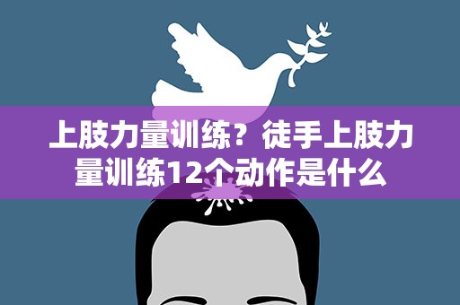 上肢力量训练？徒手上肢力量训练12个动作是什么