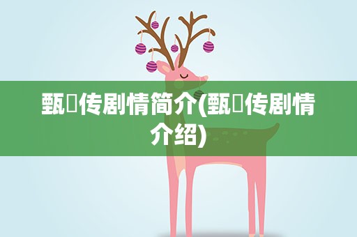 甄嬛传剧情简介(甄嬛传剧情介绍)
