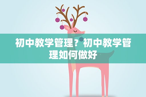 初中教学管理？初中教学管理如何做好