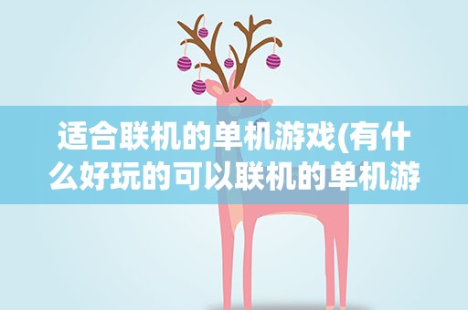 适合联机的单机游戏(有什么好玩的可以联机的单机游戏)