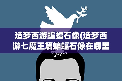 造梦西游蝙蝠石像(造梦西游七魔王篇蝙蝠石像在哪里)