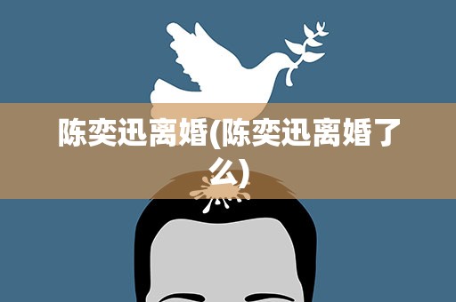 陈奕迅离婚(陈奕迅离婚了么)