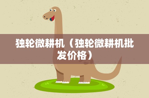 独轮微耕机（独轮微耕机批发价格）