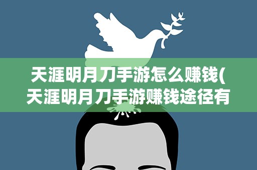 天涯明月刀手游怎么赚钱(天涯明月刀手游赚钱途径有哪些)