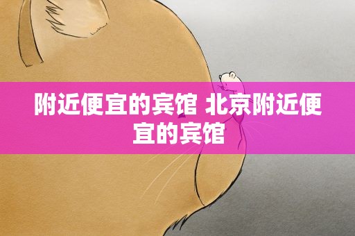 附近便宜的宾馆 北京附近便宜的宾馆