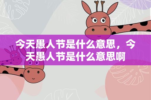 今天愚人节是什么意思，今天愚人节是什么意思啊