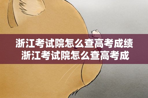 浙江考试院怎么查高考成绩 浙江考试院怎么查高考成绩的