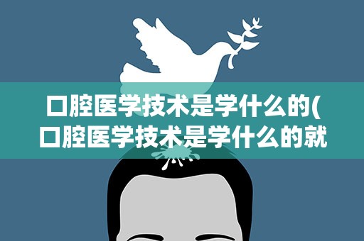 口腔医学技术是学什么的(口腔医学技术是学什么的就业)