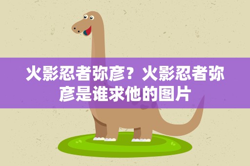 火影忍者弥彦？火影忍者弥彦是谁求他的图片