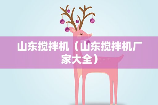 山东搅拌机（山东搅拌机厂家大全）
