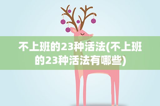 不上班的23种活法(不上班的23种活法有哪些)