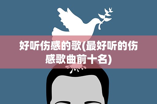 好听伤感的歌(最好听的伤感歌曲前十名)
