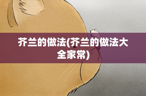 芥兰的做法(芥兰的做法大全家常)