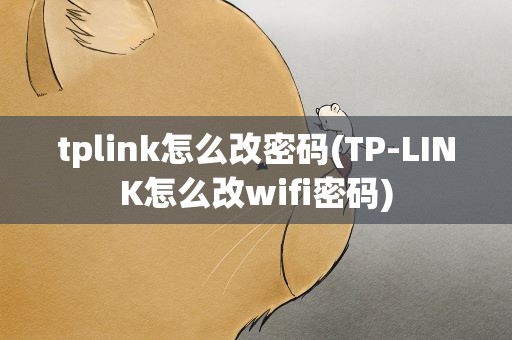 tplink怎么改密码(TP-LINK怎么改wifi密码)
