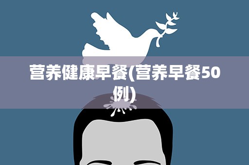 营养健康早餐(营养早餐50例)