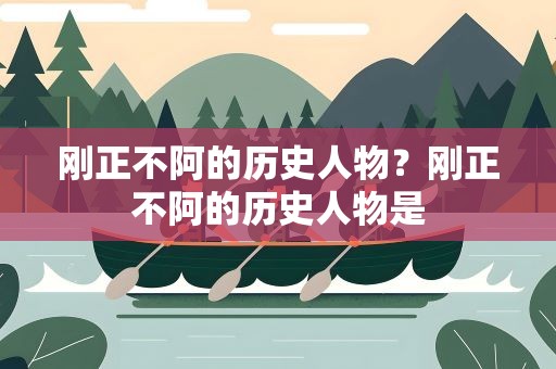 刚正不阿的历史人物？刚正不阿的历史人物是