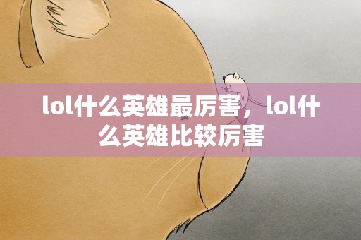 lol什么英雄最厉害，lol什么英雄比较厉害