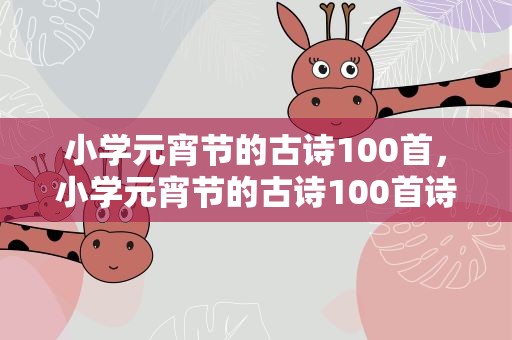 小学元宵节的古诗100首，小学元宵节的古诗100首诗