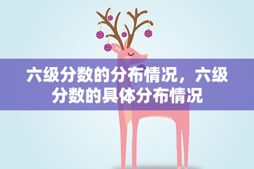 六级分数的分布情况，六级分数的具体分布情况