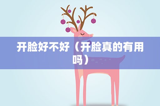 开脸好不好（开脸真的有用吗）