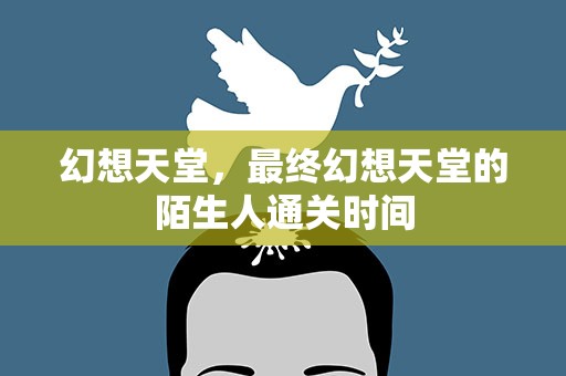 幻想天堂，最终幻想天堂的陌生人通关时间